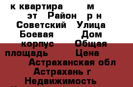 1-к квартира, 48.7 м², 6/10 эт › Район ­ р-н Советский › Улица ­ Боевая 126  › Дом ­ корпус 10 › Общая площадь ­ 49 › Цена ­ 1 890 000 - Астраханская обл., Астрахань г. Недвижимость » Квартиры продажа   . Астраханская обл.,Астрахань г.